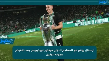 أرسنال يوقع مع المهاجم الدولي فيكتور غيوكيريس بعد تخفيض عمولة الوكيل